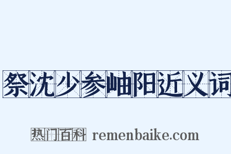 祭沈少参岫阳近义词是什么意思的图片